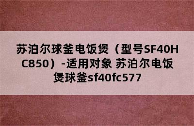 苏泊尔球釜电饭煲（型号SF40HC850）-适用对象 苏泊尔电饭煲球釜sf40fc577